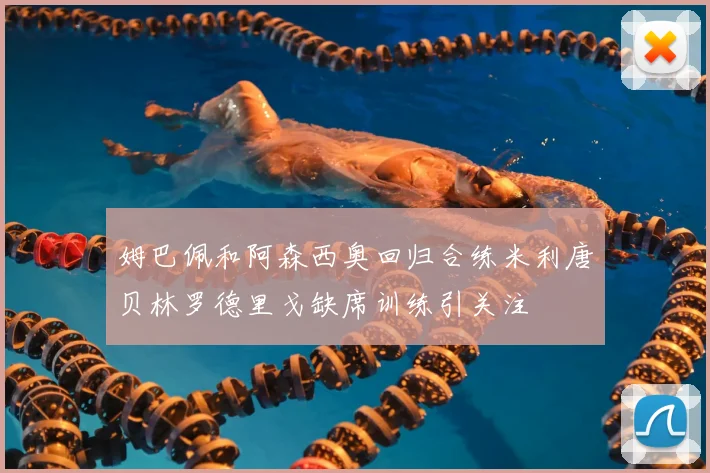 姆巴佩和阿森西奥回归合练米利唐贝林罗德里戈缺席训练引关注