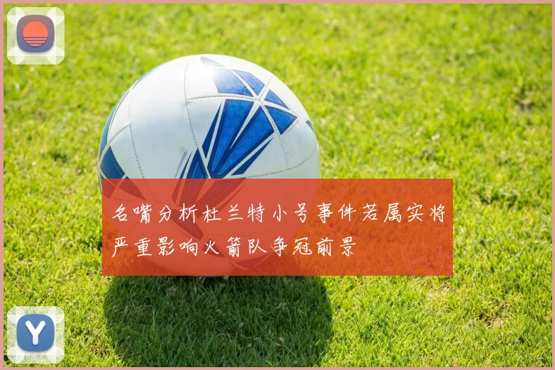 名嘴分析杜兰特小号事件若属实将严重影响火箭队争冠前景