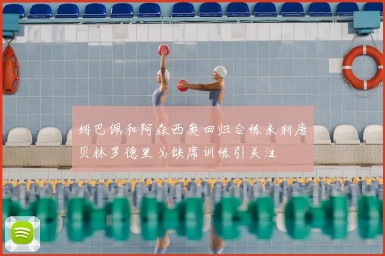姆巴佩和阿森西奥回归合练米利唐贝林罗德里戈缺席训练引关注