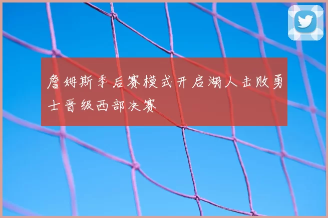 詹姆斯季后赛模式开启湖人击败勇士晋级西部决赛