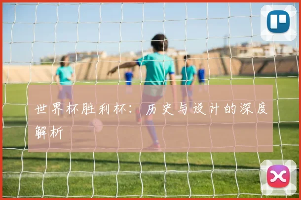 世界杯胜利杯：历史与设计的深度解析