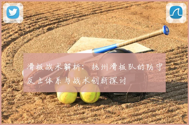 滑板战术解析：杭州滑板队的防守反击体系与战术创新探讨