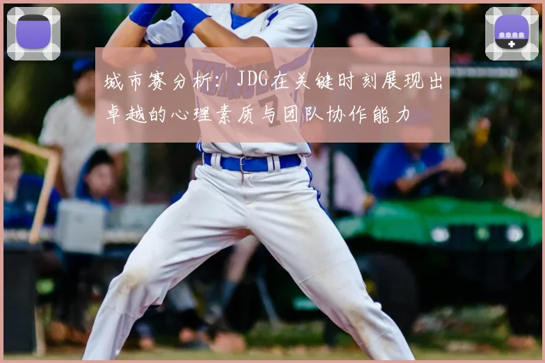 城市赛分析:JDG在关键时刻展现出卓越的心理素质与团队协作能力