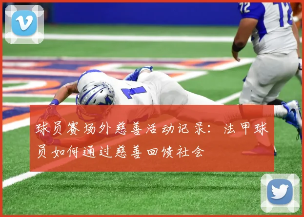 球员赛场外慈善活动记录:法甲球员如何通过慈善回馈社会