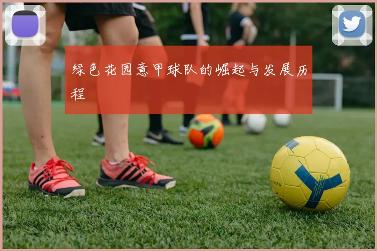 绿色花园意甲球队的崛起与发展历程