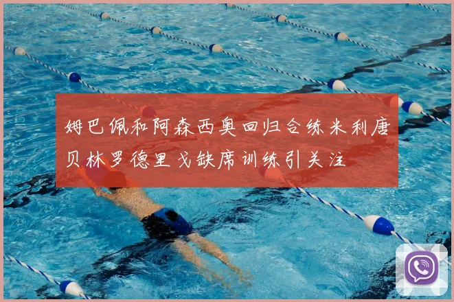 姆巴佩和阿森西奥回归合练米利唐贝林罗德里戈缺席训练引关注
