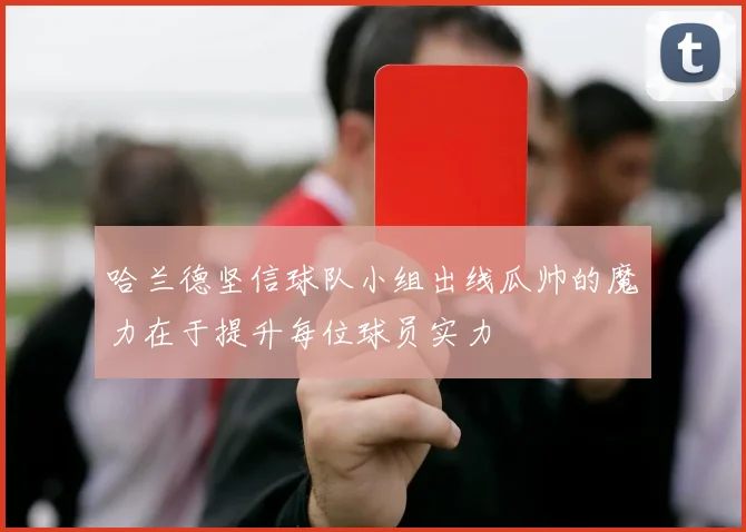 哈兰德坚信球队小组出线瓜帅的魔力在于提升每位球员实力