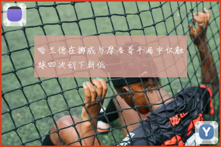 哈兰德在挪威与摩洛哥平局中仅触球四次创下新低