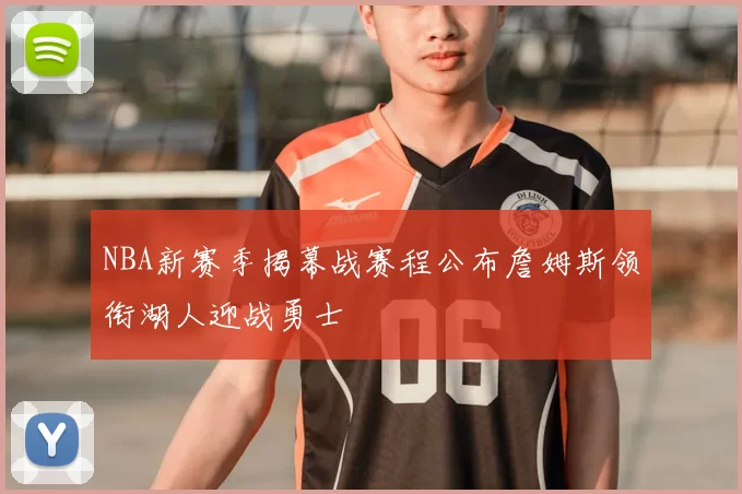 NBA新赛季揭幕战赛程公布詹姆斯领衔湖人迎战勇士