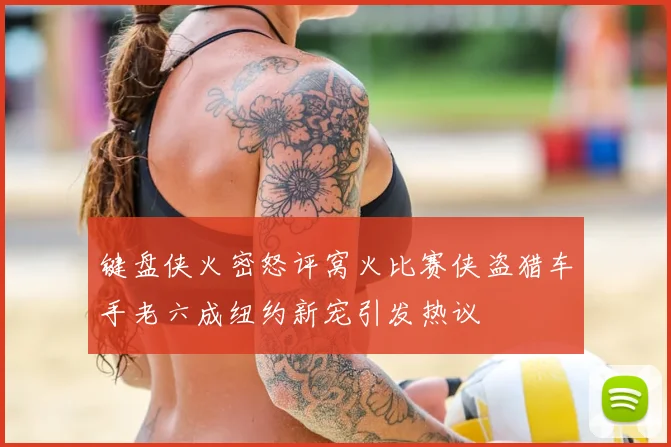 键盘侠火密怒评窝火比赛侠盗猎车手老六成纽约新宠引发热议