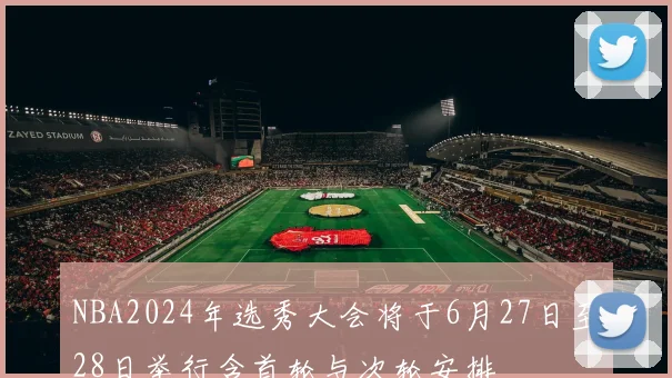 NBA2024年选秀大会将于6月27日至28日举行含首轮与次轮安排
