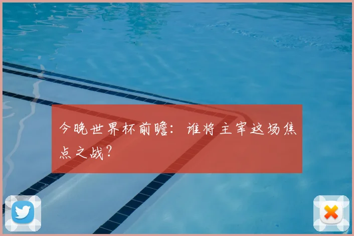 今晚世界杯前瞻：谁将主宰这场焦点之战？