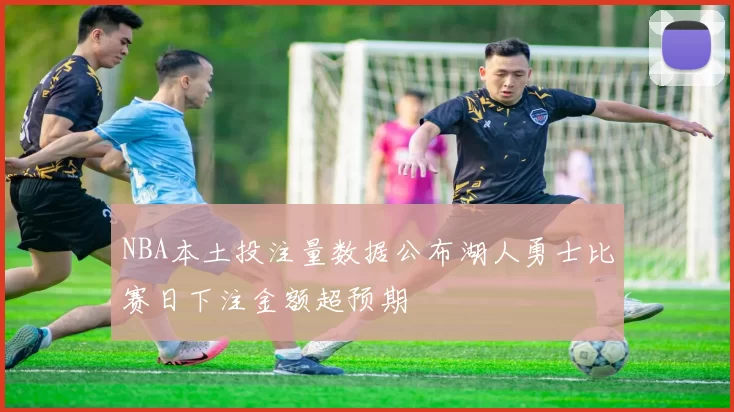 NBA本土投注量数据公布湖人勇士比赛日下注金额超预期