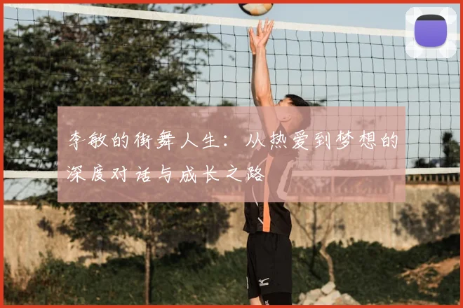 李敏的街舞人生：从热爱到梦想的深度对话与成长之路