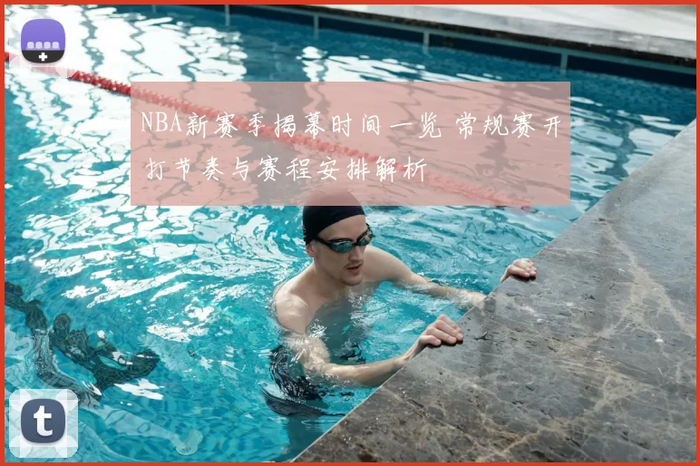 NBA新赛季揭幕时间一览 常规赛开打节奏与赛程安排解析