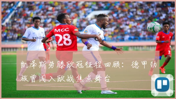 凯泽斯劳滕欧冠征程回顾:德甲劲旅曾闯入欧战焦点舞台