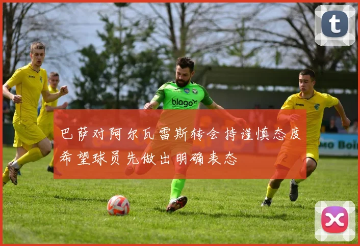 巴萨对阿尔瓦雷斯转会持谨慎态度希望球员先做出明确表态