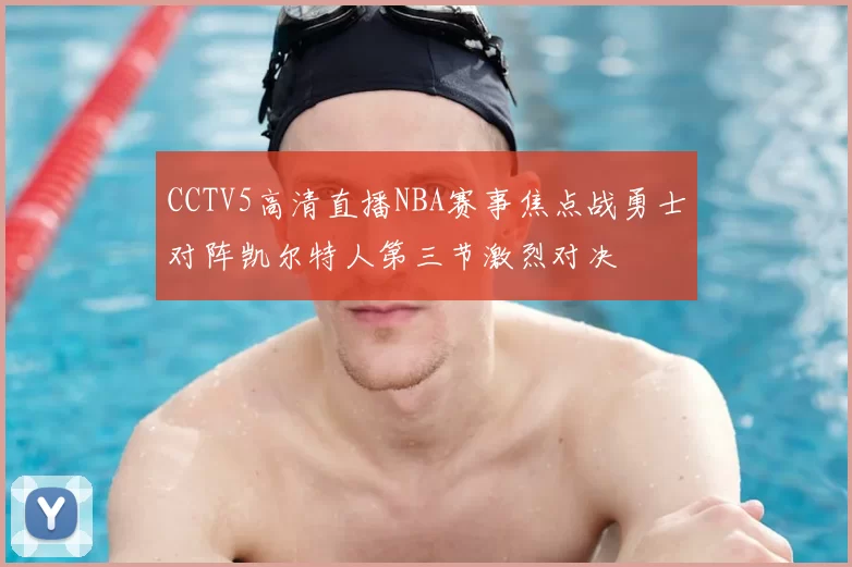 CCTV5高清直播NBA赛事焦点战勇士对阵凯尔特人第三节激烈对决