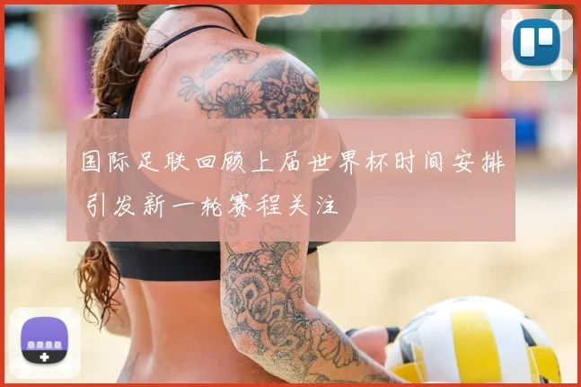 国际足联回顾上届世界杯时间安排 引发新一轮赛程关注