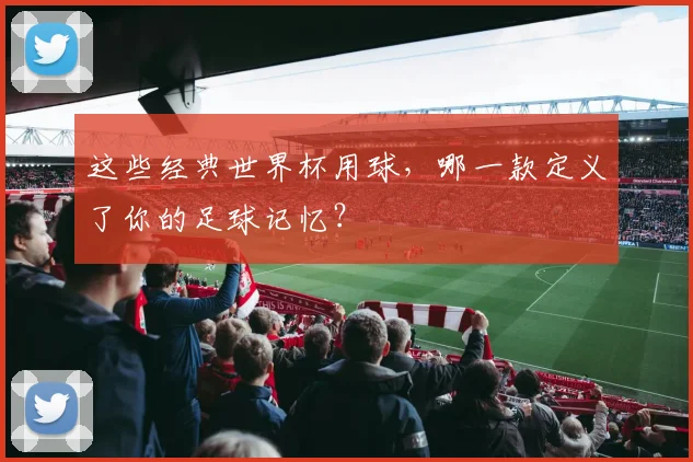这些经典世界杯用球，哪一款定义了你的足球记忆？
