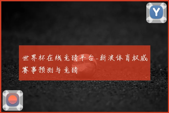 世界杯在线竞猜平台_新浪体育权威赛事预测与竞猜