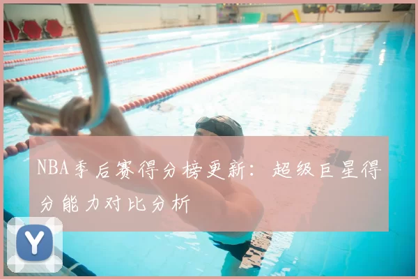 NBA季后赛得分榜更新：超级巨星得分能力对比分析
