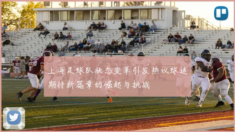 上海足球队状态变革引发热议球迷期待新篇章的崛起与挑战