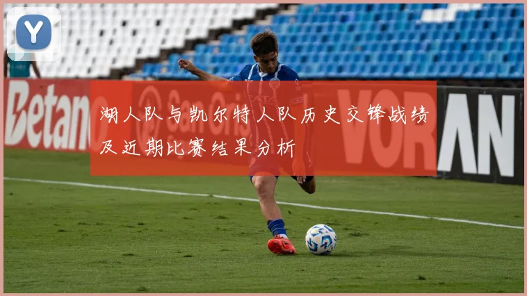 湖人队与凯尔特人队历史交锋战绩及近期比赛结果分析