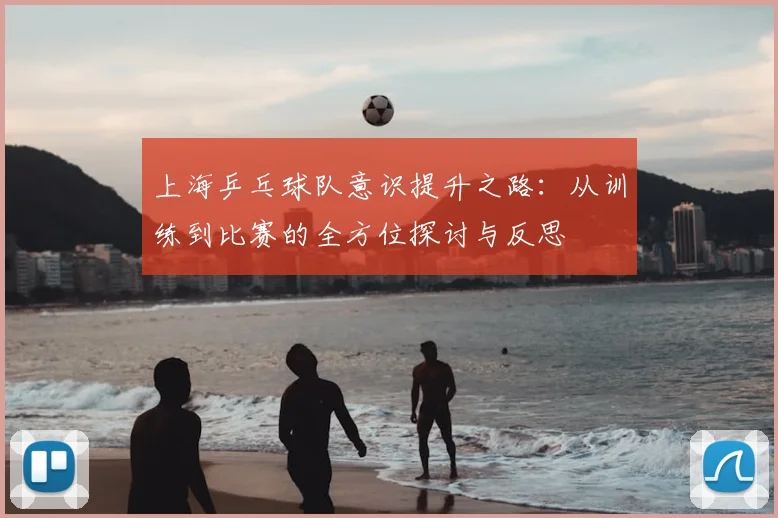 上海乒乓球队意识提升之路:从训练到比赛的全方位探讨与反思