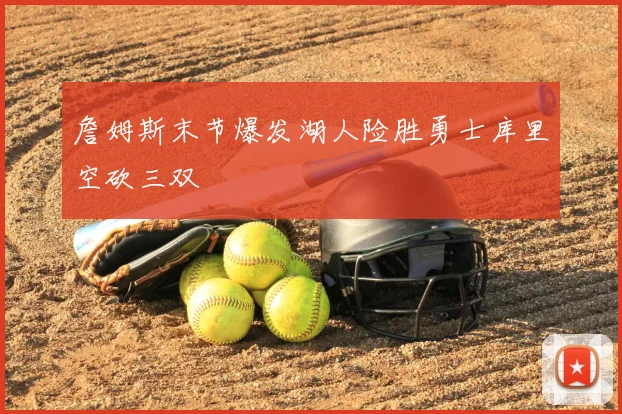 詹姆斯末节爆发湖人险胜勇士库里空砍三双