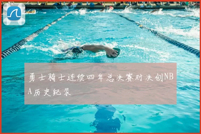 勇士骑士连续四年总决赛对决创NBA历史纪录