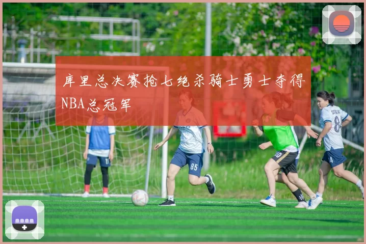 库里总决赛抢七绝杀骑士勇士夺得NBA总冠军