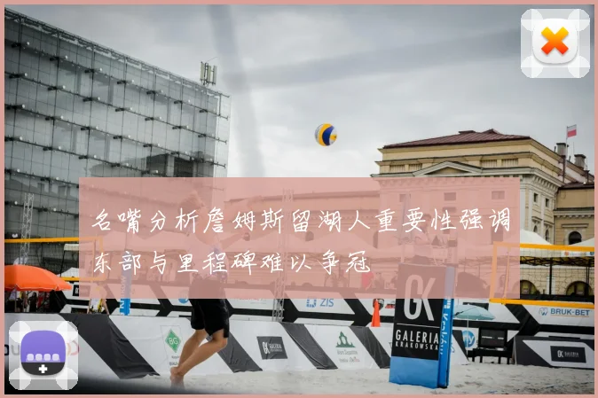 名嘴分析詹姆斯留湖人重要性强调东部与里程碑难以争冠