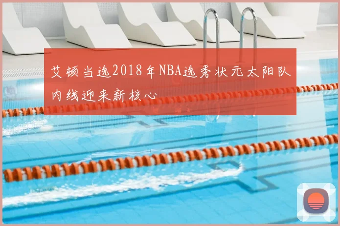 艾顿当选2018年NBA选秀状元太阳队内线迎来新核心