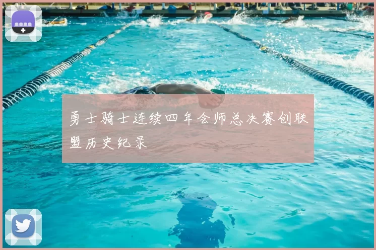 勇士骑士连续四年会师总决赛创联盟历史纪录