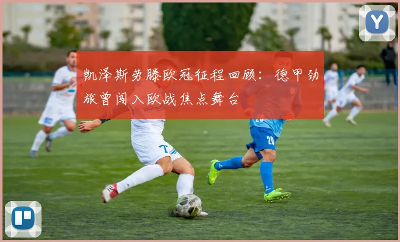 凯泽斯劳滕欧冠征程回顾:德甲劲旅曾闯入欧战焦点舞台