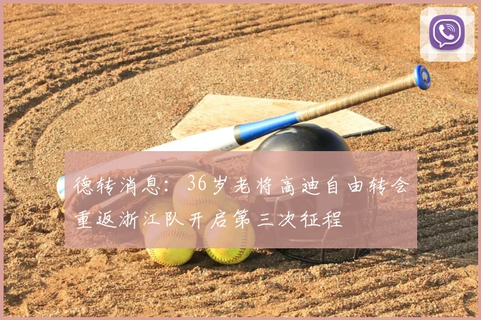德转消息：36岁老将高迪自由转会重返浙江队开启第三次征程