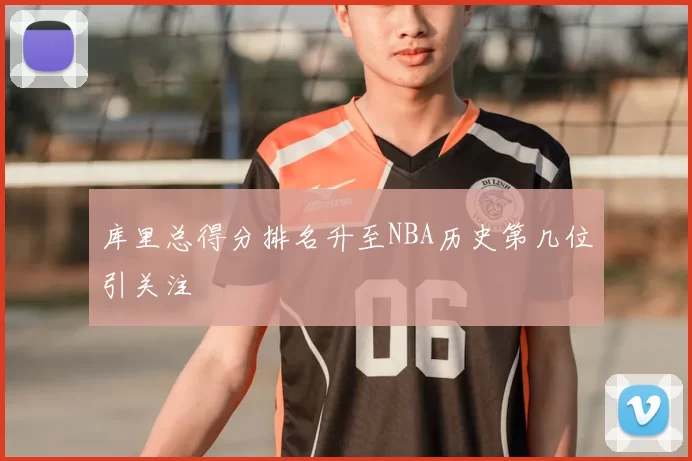 库里总得分排名升至NBA历史第几位引关注