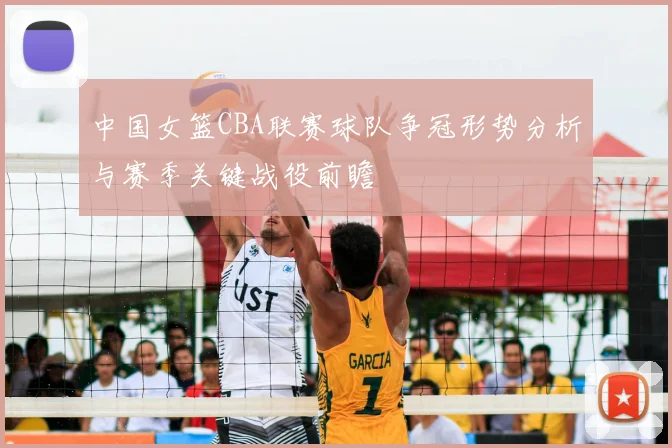 中国女篮CBA联赛球队争冠形势分析与赛季关键战役前瞻