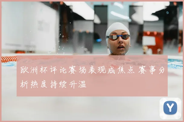 欧洲杯评论赛场表现成焦点 赛事分析热度持续升温