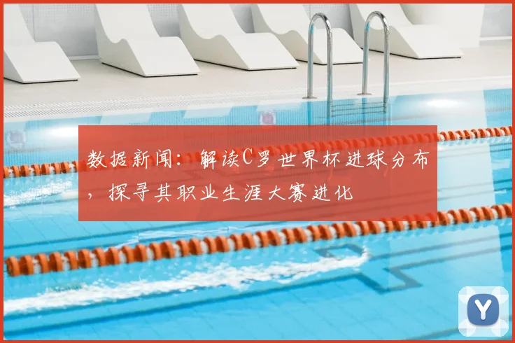 数据新闻:解读C罗世界杯进球分布,探寻其职业生涯大赛进化