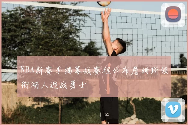 NBA新赛季揭幕战赛程公布詹姆斯领衔湖人迎战勇士