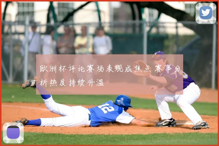 欧洲杯评论赛场表现成焦点 赛事分析热度持续升温