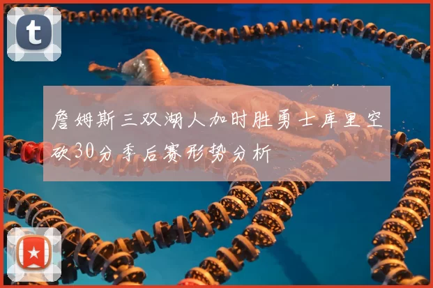 詹姆斯三双湖人加时胜勇士库里空砍30分季后赛形势分析