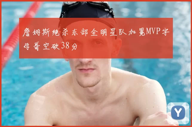 詹姆斯绝杀东部全明星队加冕MVP字母哥空砍38分