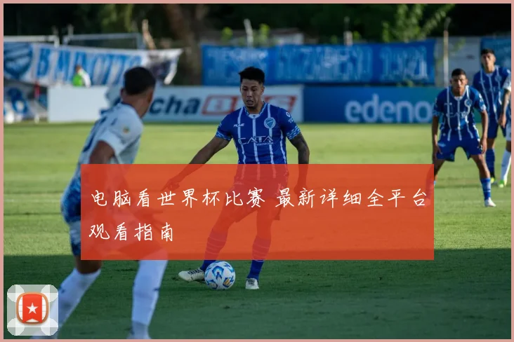 电脑看世界杯比赛 最新详细全平台观看指南