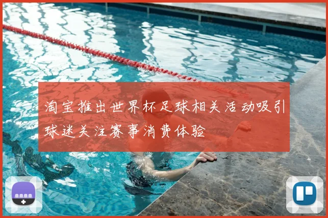 淘宝推出世界杯足球相关活动吸引球迷关注赛事消费体验