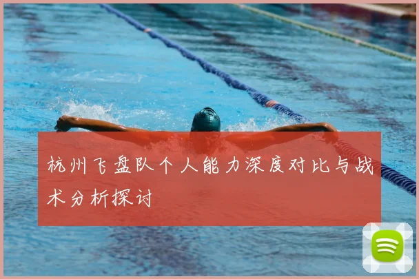 杭州飞盘队个人能力深度对比与战术分析探讨