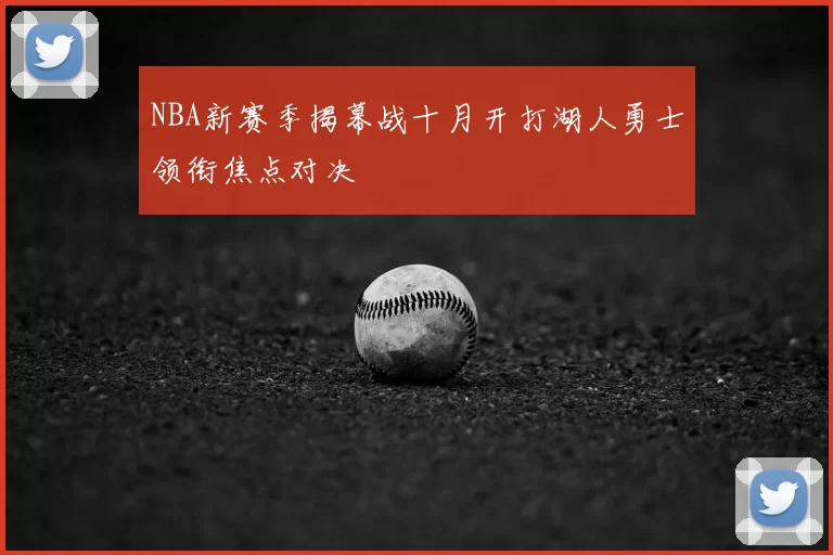 NBA新赛季揭幕战十月开打湖人勇士领衔焦点对决