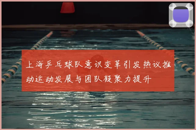上海乒乓球队意识变革引发热议推动运动发展与团队凝聚力提升